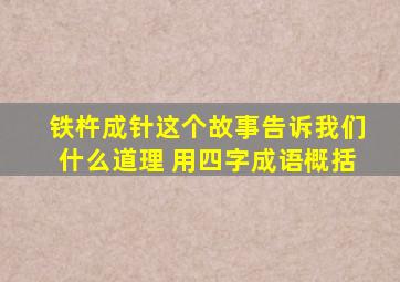 铁杵成针这个故事告诉我们什么道理 用四字成语概括